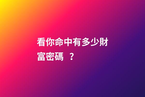 看你命中有多少財富密碼？